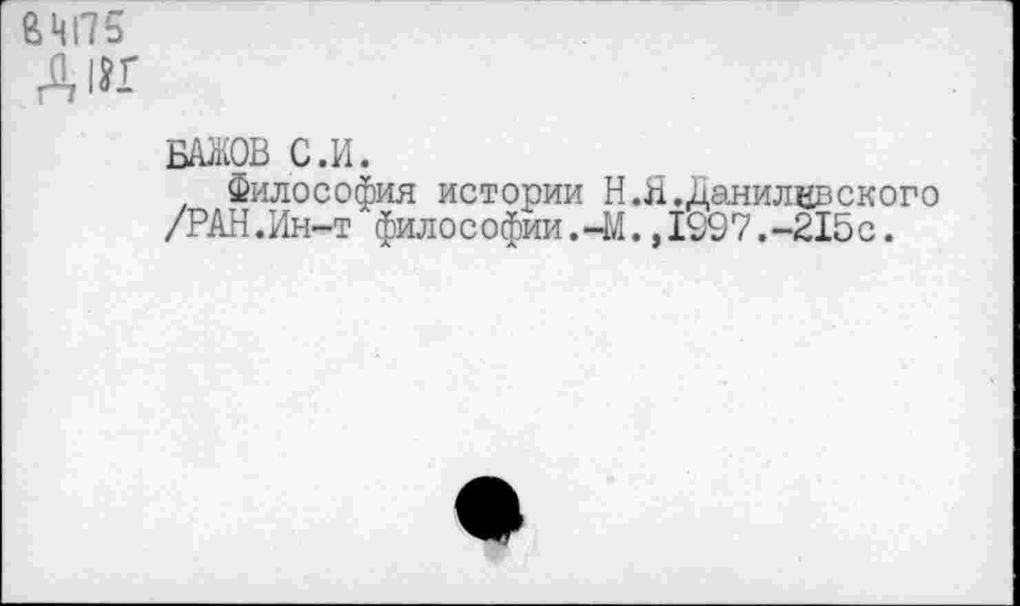 ﻿ВЩ75
Д1И
БАЖОВ С.И.
Философия истории Н.Я.Данилврского /РАН.Ин-т фило с офии.—М.,1997.-215 с.